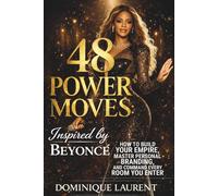 48 POWER MOVES: Inspired by Beyoncé: HOW TO BUILD YOUR EMPIRE, CONTROL YOUR NARRATIVE, AND COMMAND EVERY ROOM YOU ENTER