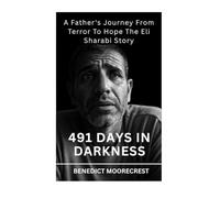 491 Days In Darkness: A Father's Journey From Terror To Hope The Eli Sharabi Story