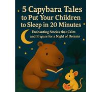 5 Capybara Tales to Put Your Children to Sleep in 20 Minutes: Enchanting Stories that Calm and Prepare for a Night of Dreams