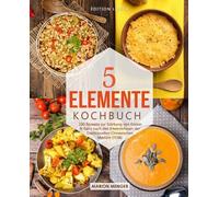 5-Elemente-Kochbuch: 100 Rezepte zur Stärkung von Körper & Geist nach den Erkenntnissen der Traditionellen Chinesischen Medizin (TCM)