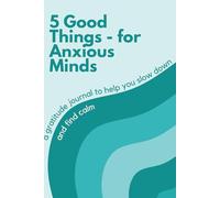 5 Good Things for Anxious Minds: A Simple Gratitude Journal to Help You Slow Down & Find Calm: Use Five Minutes a Day for Anxiety Relief, Self-Care & ... for Teens, Students & Stressed-Out Humans