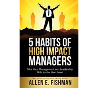 5 Habits of High Impact Managers: Take Your Management and Leadership Skil...
