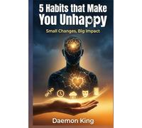 5 Habits that Make You Unhappy: Small Changes, Big Impact