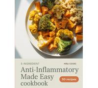5-Ingredient Anti-Inflammatory Made Easy Cookbook: Simple, Feel-Good Recipes for Everyday Healing and Wellness