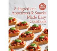 5-Ingredient Appetizers & Snacks Made Easy Cookbook: Tasty Snacks Made Simple for Every Home Cook