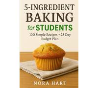5-INGREDIENT BAKING FOR STUDENTS: 100 Simple Recipes + 28 Day Budget Plan