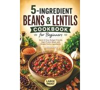 5-Ingredient Beans & Lentils Cookbook for Beginners: Quick & Easy Budget-Friendly High-Protein Meals with Simple Pantry Ingredients | Large Print Recipes
