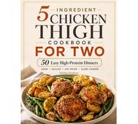 5-Ingredient Chicken Thigh Cookbook for Two: 50 Easy High-Protein Dinners for the Oven, Skillet, Air Fryer, and Slow Cooker with Perfect Portions, Simple Macros, and Minimal Cleanup