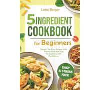 5 Ingredient Cookbook for Beginners: Simple, No-Fuss Recipes with Practical Kitchen Tips for Cooking with Confidence