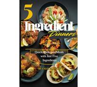 5 INGREDIENT DINNERS: Quick, Delicious Meals with Just Five Ingredients.