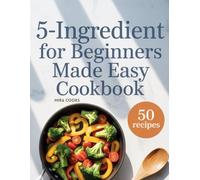 5-Ingredient For Beginners Made Easy Cookbook: Foolproof Recipes Using 5 Ingredients or Less - Start Cooking with Confidence