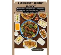 5-INGREDIENT GOURMET ALCHEMY: Restaurant-Quality Recipes Using Pantry Staples That Fool Everyone Into Thinking You're a Master Chef