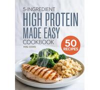 5-Ingredient High Protein Made Easy Cookbook: Power-Packed Recipes Using 5 Ingredients or Less - Build Muscle and Stay Full Longer