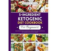 5-Ingredient Ketogenic Diet Cookbook For Beginners: Wholesome Meals in Minutes: Quick Low-Carb Recipes for Fat Burning and All-Day Energy