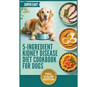 5-Ingredient Kidney Disease Diet Cookbook for Dogs: Simple Recipes, Safe Food Lists, and Easy Meal Plans to Support Canine CKD and Promote Comfort and Well-Being