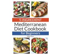 5-Ingredient Mediterranean Diet Cookbook for Beginners: 80 Quick, Healthy & Flavorful Recipes Inspired by the Mediterranean Diet for Busy Everyday Cooking
