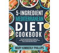 5-Ingredient Mediterranean Diet Cookbook: Quick and Easy Healthy Recipes for Weight Loss, Heart Health, and Energy with Simple Whole Foods, Fresh Flavors, and Fast Meals Made in Minutes.