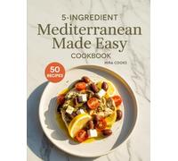 5-Ingredient Mediterranean Made Easy Cookbook: Heart-Healthy Recipes Using 5 Ingredients or Less - Fresh, Flavorful Meals for Long Life