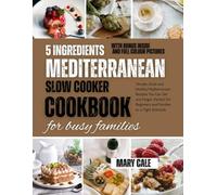 5 INGREDIENT MEDITERRANEAN SLOW COOKER COOKBOOK FOR BUSY FAMILIES: “Simple, Quick and Healthy Mediterranean Recipes You Can Set and Forget, Perfect For Beginners and Families on a Tight Schedule