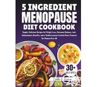 5 Ingredient Menopause Diet Cookbook: Simple, Delicious Recipes for Weight Loss, Hormone Balance, Anti-Inflammatory Benefits, and a Mediterranean Cortisol Detox Protocol for Women Over 40