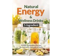 5-Ingredient Natural Energy & Wellness Drinks: 80 Easy 5-Ingredient Recipes for Hydration, Immunity & Detox