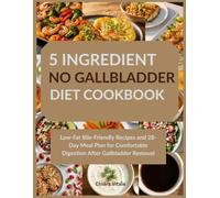 5 Ingredient No Gallbladder Diet Cookbook: Low-Fat Bile-Friendly Recipes and 28-Day Meal Plan for Comfortable Digestion After Gallbladder Removal