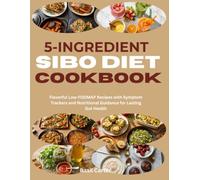 5-Ingredient SIBO Diet Cookbook: Flavorful Low-FODMAP Recipes with Symptom Trackers and Nutritional Guidance for Lasting Gut Health