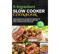 5-Ingredient Slow Cooker Cookbook with Photos: Simple, Delicious, and Healthy Recipes for Busy People to Save Time, Eat Well, and Enjoy Comfort Food with Ease