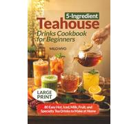 5-Ingredient Teahouse Drinks Cookbook for Beginners: 80 Easy Hot, Iced, Milk, Fruit, and Specialty Tea Recipes to Make at Home | Large Print Tea Recipe Book