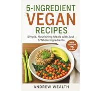 5-INGREDIENT VEGAN RECIPES: Simple, Nourishing Meals with Just 5 Whole Ingredients