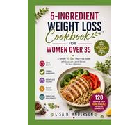 5-Ingredient Weight Loss Cookbook for Women Over 35: A Simple 30 Day Meal Prep Guide with Easy, Low Calorie Recipes for Busy Lifestyles.