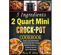 5 Ingredients 2 Quart Mini Crock-Pot Cookbook: Quick, Easy and Delicious 0.65 Qt Small Slow Cooker Healthful Recipes in a 2-Quart Crock Pot One or Two People