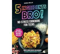 5 Ingredients, Bro! A No-Stress Cookbook for Teens: Easy & Quick Recipes for Beginners - Delicious Cooking Without Stress Including Cool Snacks & Sweet Treats
