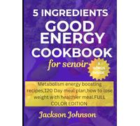 5 Ingredients Good Energy Cookbook For Seniors: 250+ metabolism Energy boosting Recipes,120 day meal plan,how to lose weight with healthier Meal.FULL COLOR EDITION