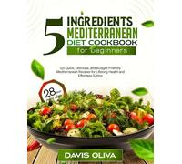 5 ingredients mediterranean diet cookbook for beginners: 125 Quick, Delicious, and Budget-Friendly Mediterranean Recipes for Lifelong Health and Effortless Eating