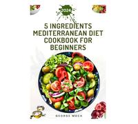 5 INGREDIENTS MEDITERRANEAN DIET COOKBOOK FOR BEGINNERS: Quick and Delicious Recipes to Boost, Support Healthy Lifestyle and Prevent Diseases