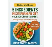 5 Ingredients Mediterranean Diet Cookbook for beginners Quick and easy healthy Recipe to keep you moving: Quick and easy healthy Recipe to keep you moving