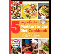 5 INGREDIENTS MEDITERRANEAN DIET COOKBOOK FOR KIDS: Fun, Fast & Healthy Recipes for Kids - Mediterranean Diet Made Easy for Breakfast, Lunch, Snacks & Dinners