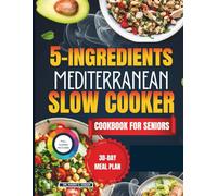 5-INGREDIENTS MEDITERRANEAN SLOW COOKER COOKBOOK FOR SENIORS: Budget-Friendly Recipes with a 30-day Meal Plan, Shopping List for Quick Nutritious, and Heart-Healthy Meals.
