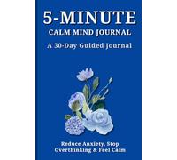 5-Minute Calm Mind Journal: A 30-Day Guided Journal to Reduce Anxiety, Stop Overthinking & Relax Your Mind