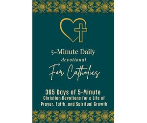 5-Minute Daily Devotional for Catholics: 365 Days of 5-Minute Catholic Devotions for a Life of Prayer, Faith and Spiritual Growth with Daily Scripture, Prayers, Reflections, and Guided Practice