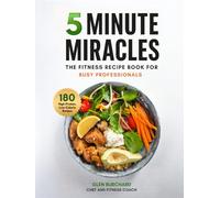 5 Minute Miracles: 180 High-Protein, Low-Calorie Recipes for Busy Professionals Who Want to Lose Weight Without Spending Hours in the Kitchen