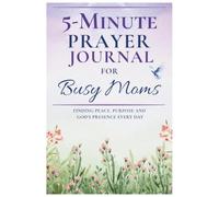 5-Minute Prayer Journal for Busy Moms: Finding Peace, Purpose and God's Presence Every Day