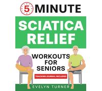 5-Minute Sciatica Relief Workouts for Seniors: Your 4-Week Journey to Alleviate Chronic Pain. Low-Impact Illustrated Exercises for Nerve Health, Freedom of Movement, and Rejuvenated Flexibility