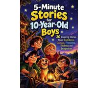 5-Minute Stories for 10-Year-Old Boys: 20 Inspiring Stories About Confidence, Courage, Friendship, Kindness and Imagination