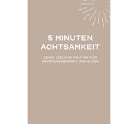 5 Minuten Achtsamkeit - Deine tägliche Routine für mehr Dankbarkeit und Glück