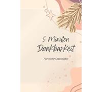 5 Minuten Dankbarkeit: Dein Begleiter für mehr Achtsamkeit, Selbstliebe und positives Denken: Dankbarkeitstagebuch zum selber Ausfüllen für jeden Tag mit 121 Seiten