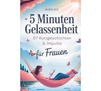 5 Minuten Gelassenheit - 67 Kurzgeschichten & Impulse für Frauen: Dein Wohlfühlbuch für mehr Leichtigkeit im Alltag, neue Perspektiven und echte Entspannung