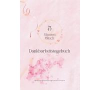5 Minuten Glück Dankbarkeitstagebuch: Selbstliebe, Dankbarkeit, Achtsamkeit, Motivation & Affirmation - 5 Minuten tägliche Begleitung für die ... Tages & Selbstreflexion, Mentales Training