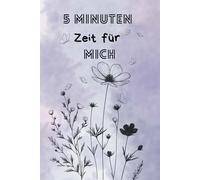 5 Minuten Zeit für mich: Selbstreflexion, Anti Stress und für Entspannung, Tagebuch